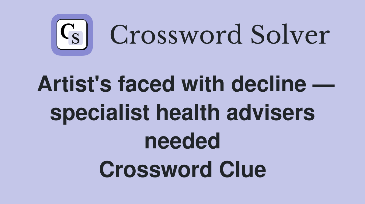 Artist's faced with decline — specialist health advisers needed Crossword Clue