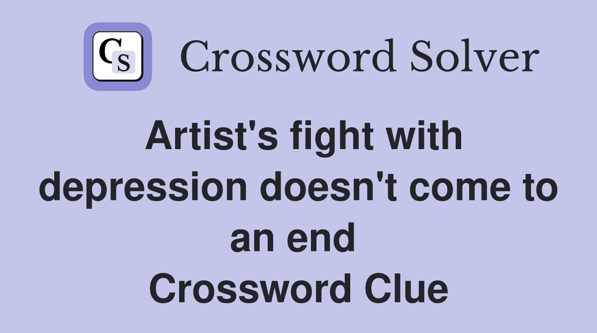 Artist's fight with depression doesn't come to an end  Crossword Clue