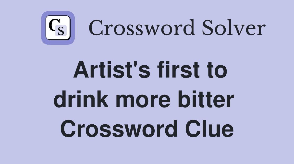 Artist's first to drink more bitter  Crossword Clue