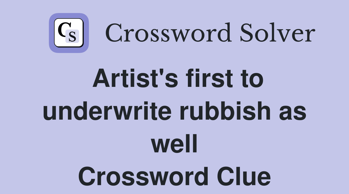 Artist's first to underwrite rubbish as well Crossword Clue