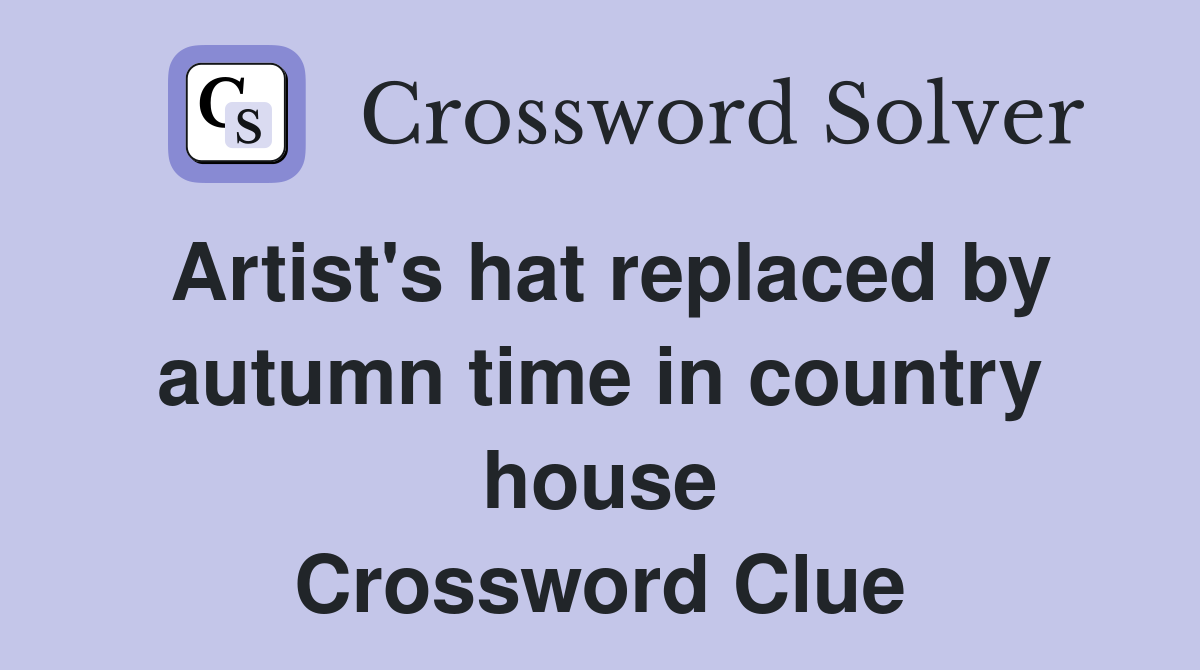 Artist's hat replaced by autumn time in country house Crossword Clue