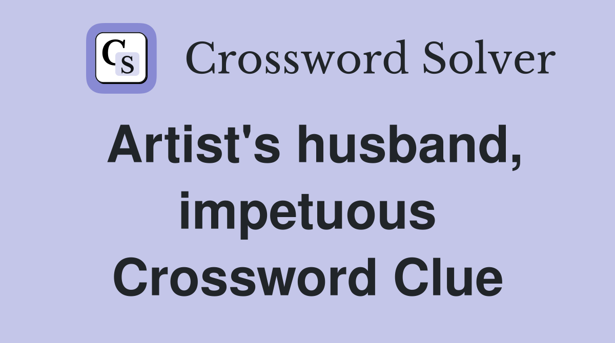 Artist's husband, impetuous Crossword Clue