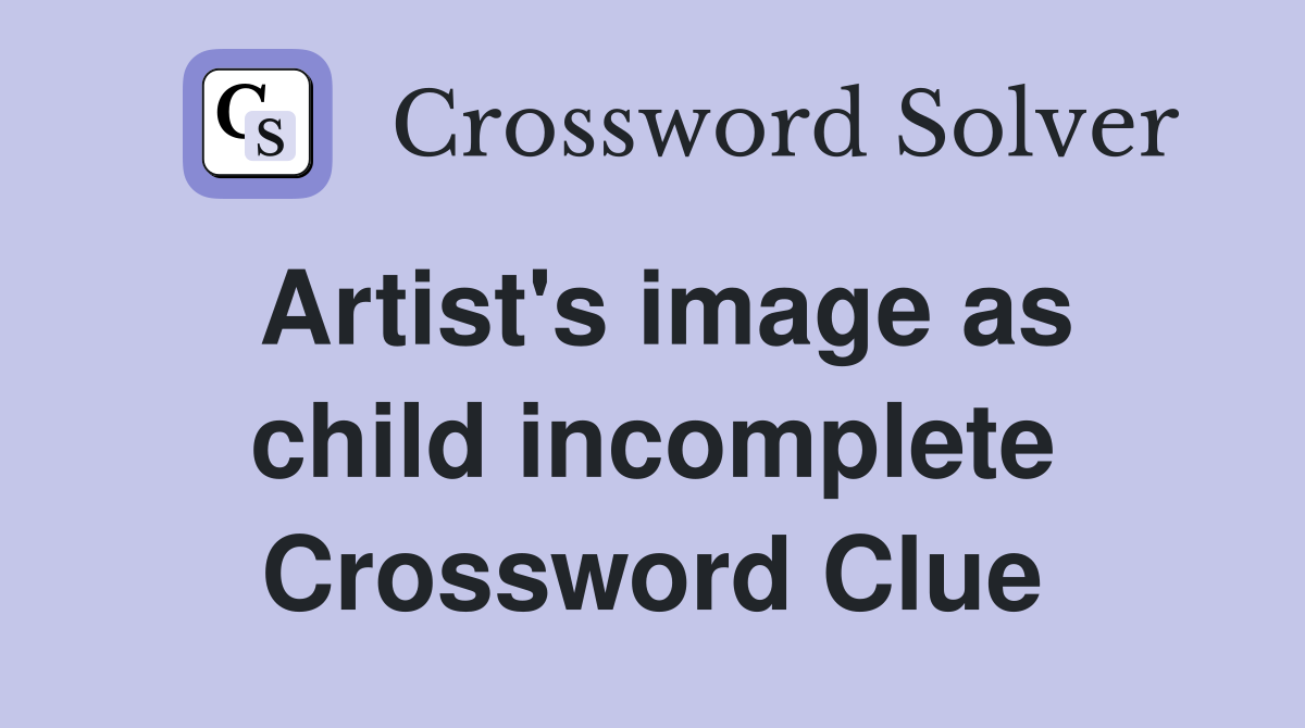 Artist's image as child incomplete Crossword Clue