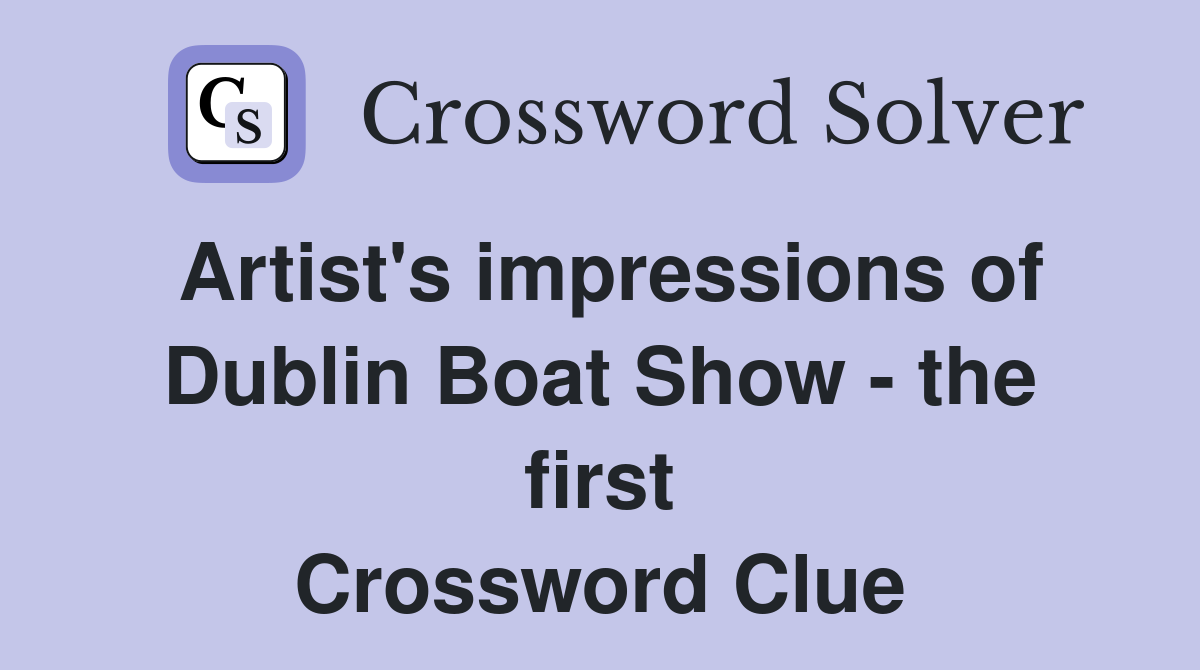 Artist's impressions of Dublin Boat Show - the first Crossword Clue