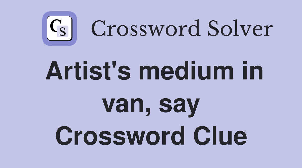Artist's medium in van, say Crossword Clue