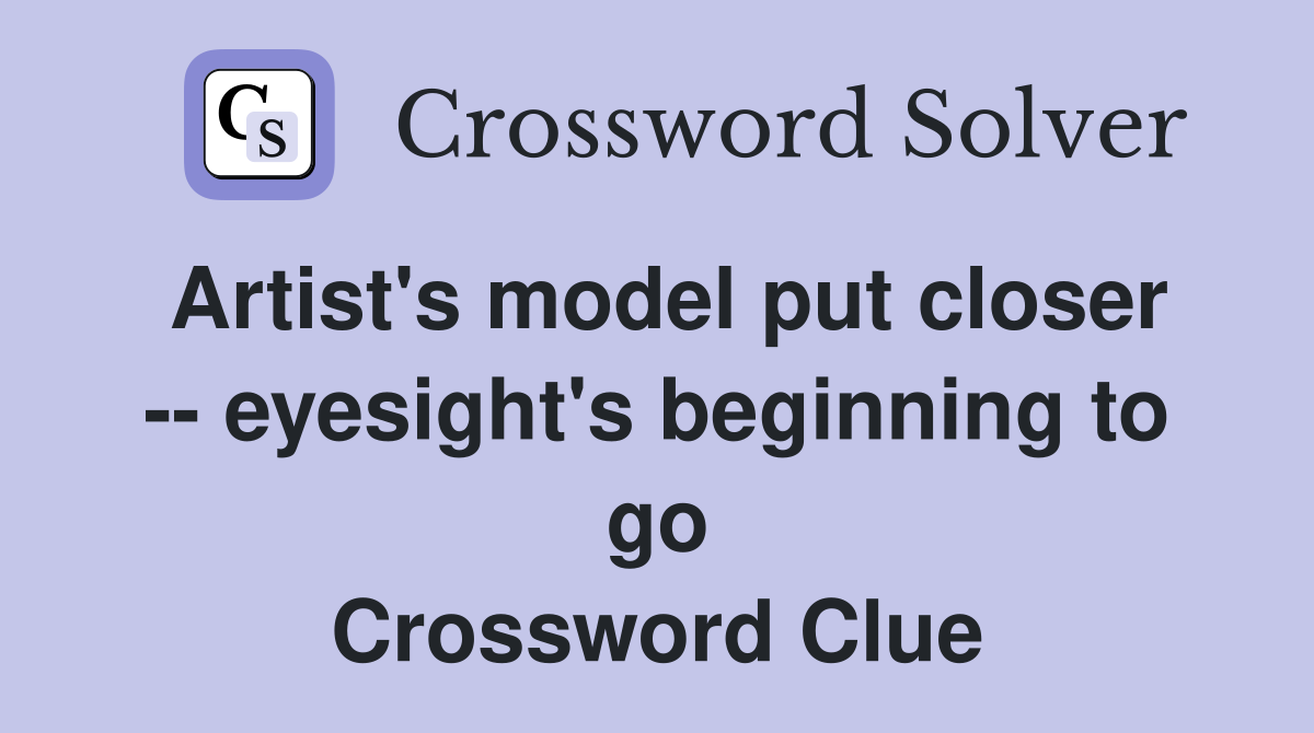 Artist's model put closer -- eyesight's beginning to go Crossword Clue
