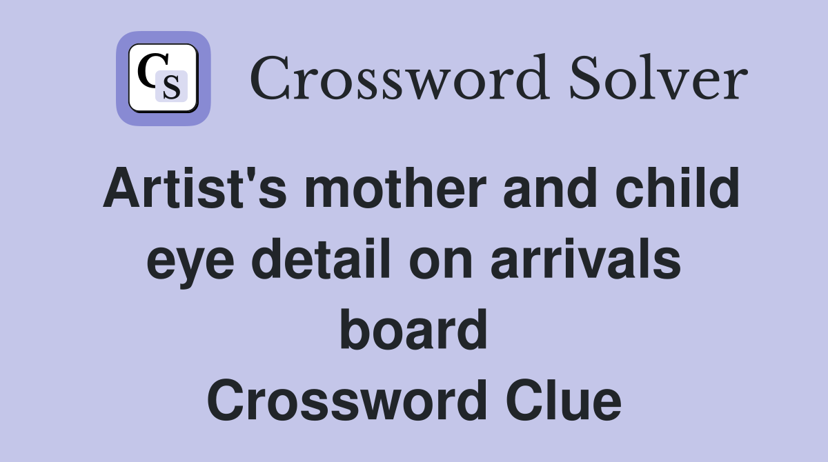 Artist's mother and child eye detail on arrivals board Crossword Clue