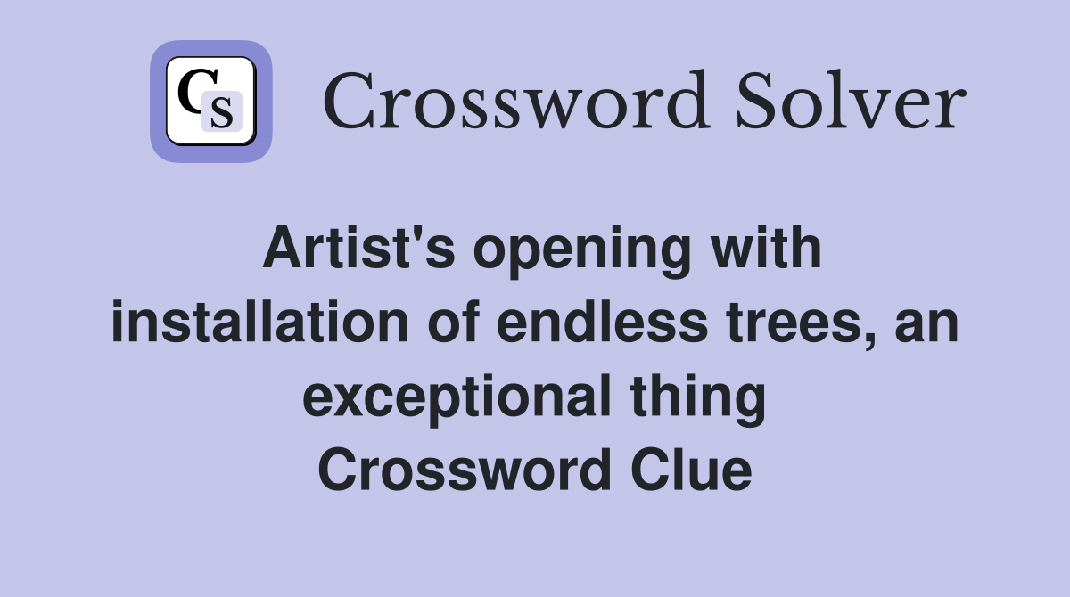 Artist's opening with installation of endless trees, an exceptional thing Crossword Clue