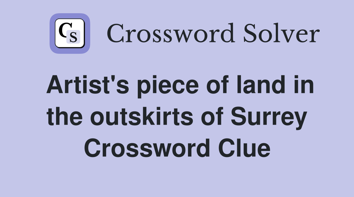 Artist's piece of land in the outskirts of Surrey Crossword Clue