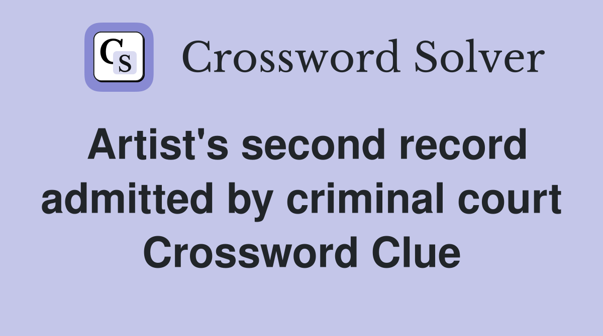 Artist's second record admitted by criminal court Crossword Clue