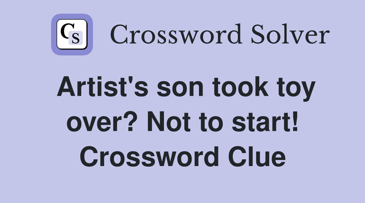 Artist's son took toy over? Not to start! Crossword Clue