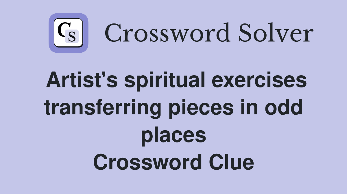 Artist's spiritual exercises transferring pieces in odd places Crossword Clue