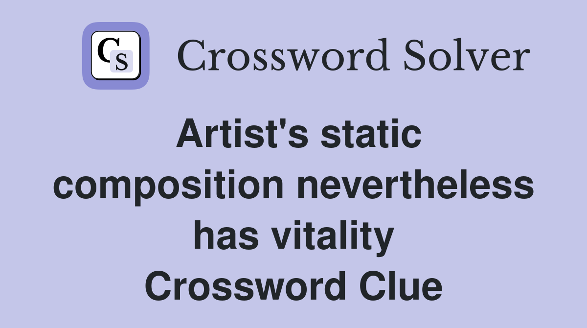 Artist's static composition nevertheless has vitality Crossword Clue