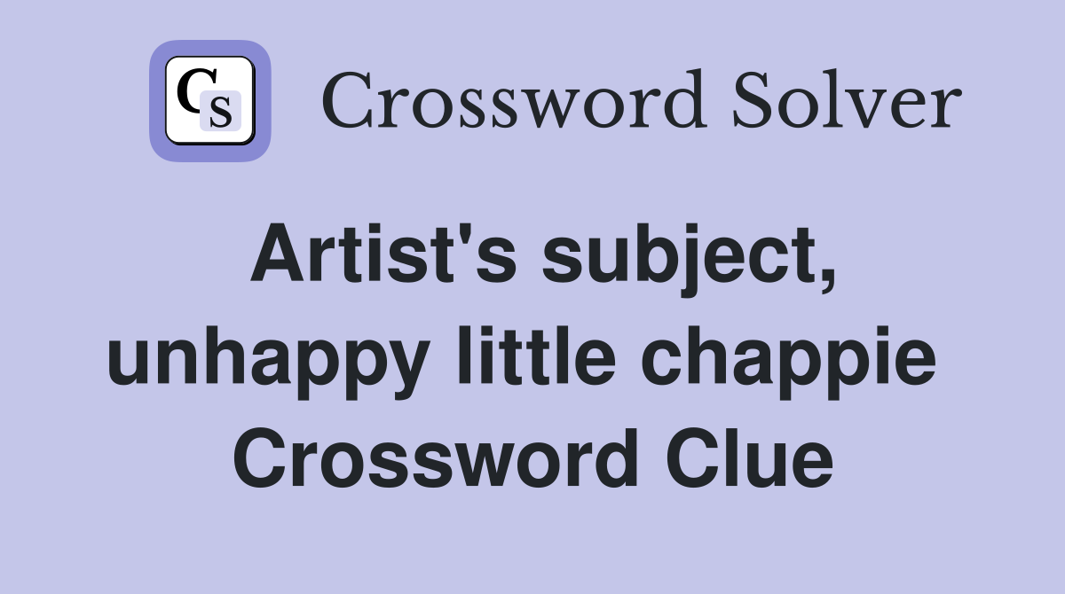 Artist's subject, unhappy little chappie  Crossword Clue