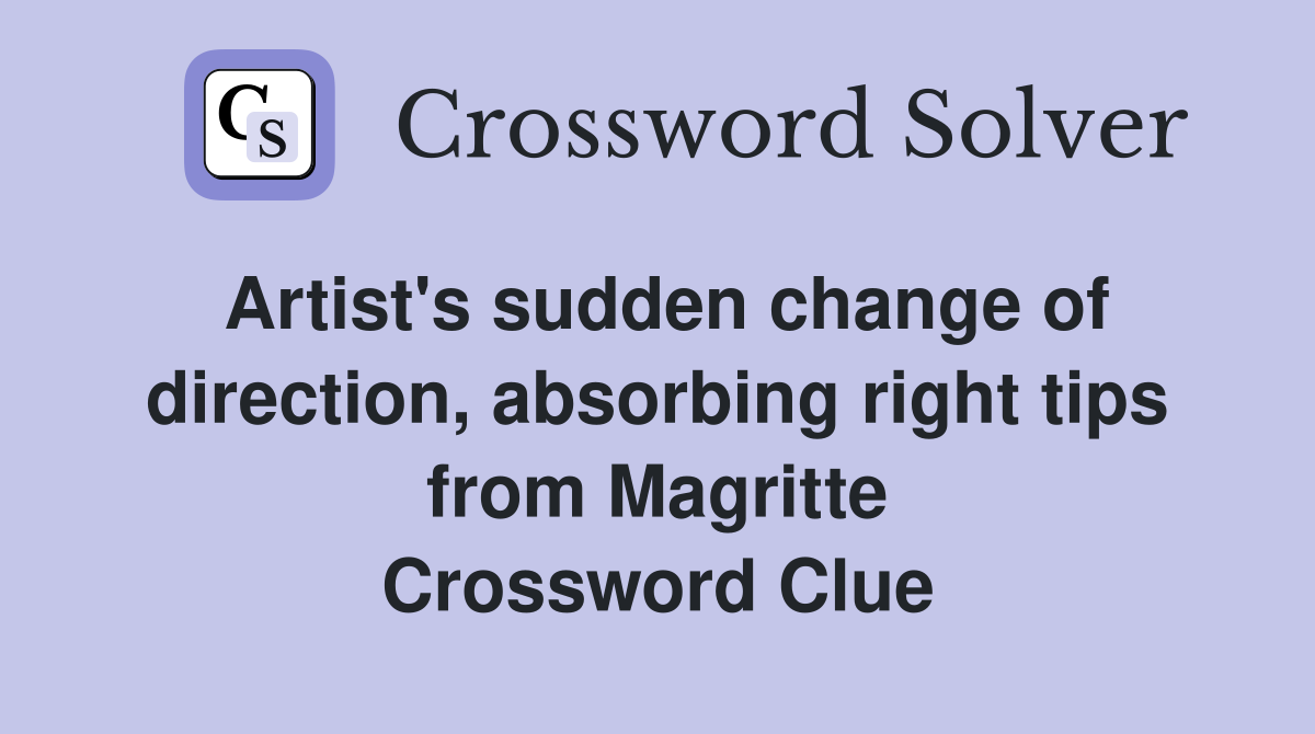 Artist's sudden change of direction, absorbing right tips from Magritte Crossword Clue
