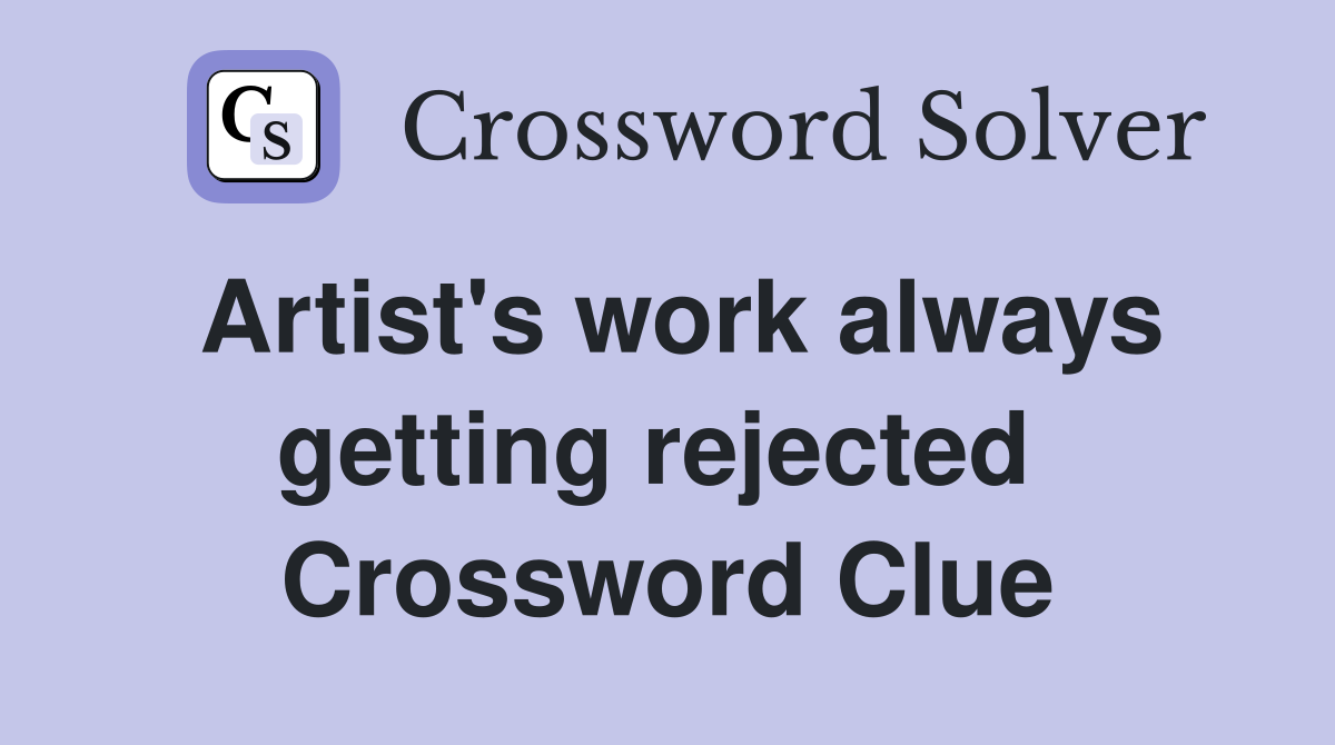 Artist's work always getting rejected  Crossword Clue
