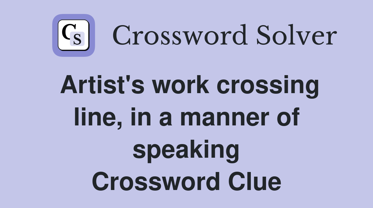 Artist's work crossing line, in a manner of speaking Crossword Clue