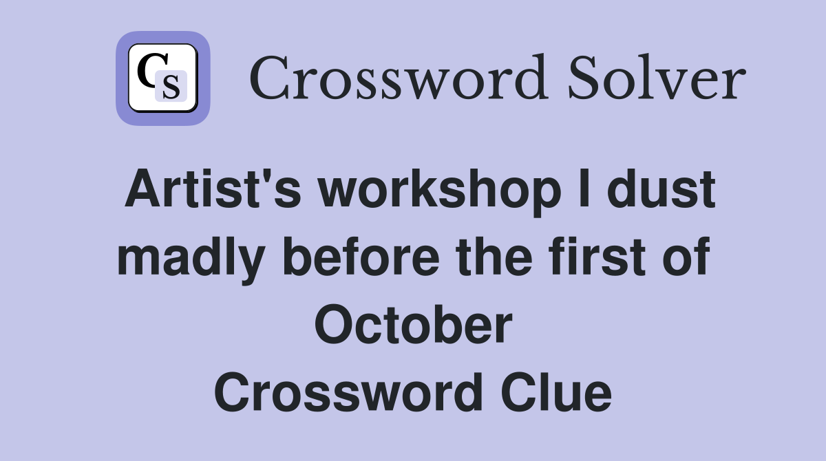 Artist's workshop I dust madly before the first of October Crossword Clue