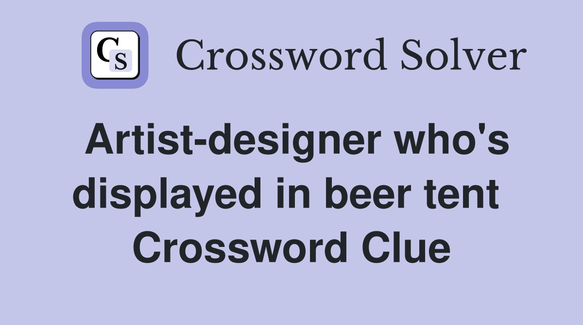 Artist-designer who's displayed in beer tent  Crossword Clue