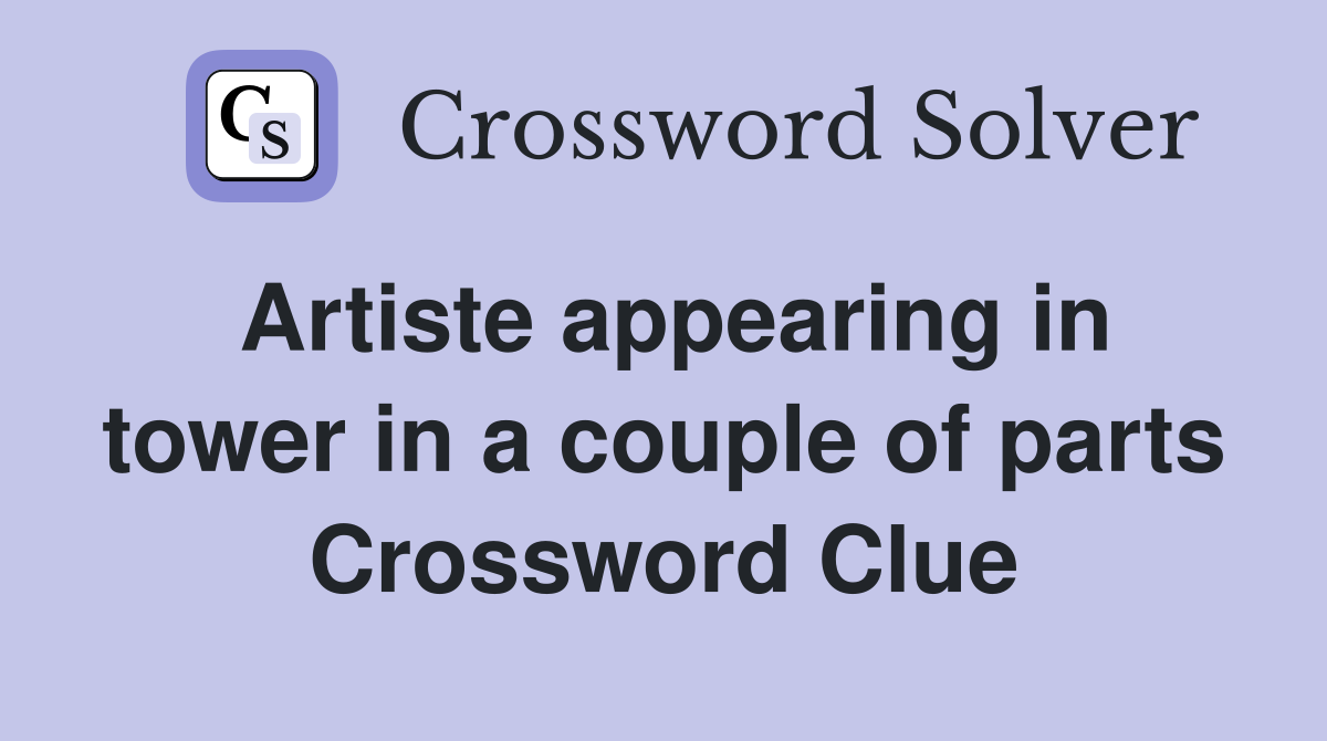 Artiste appearing in tower in a couple of parts Crossword Clue