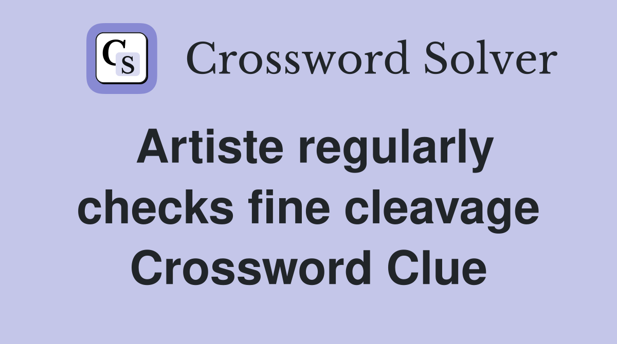 Artiste regularly checks fine cleavage Crossword Clue