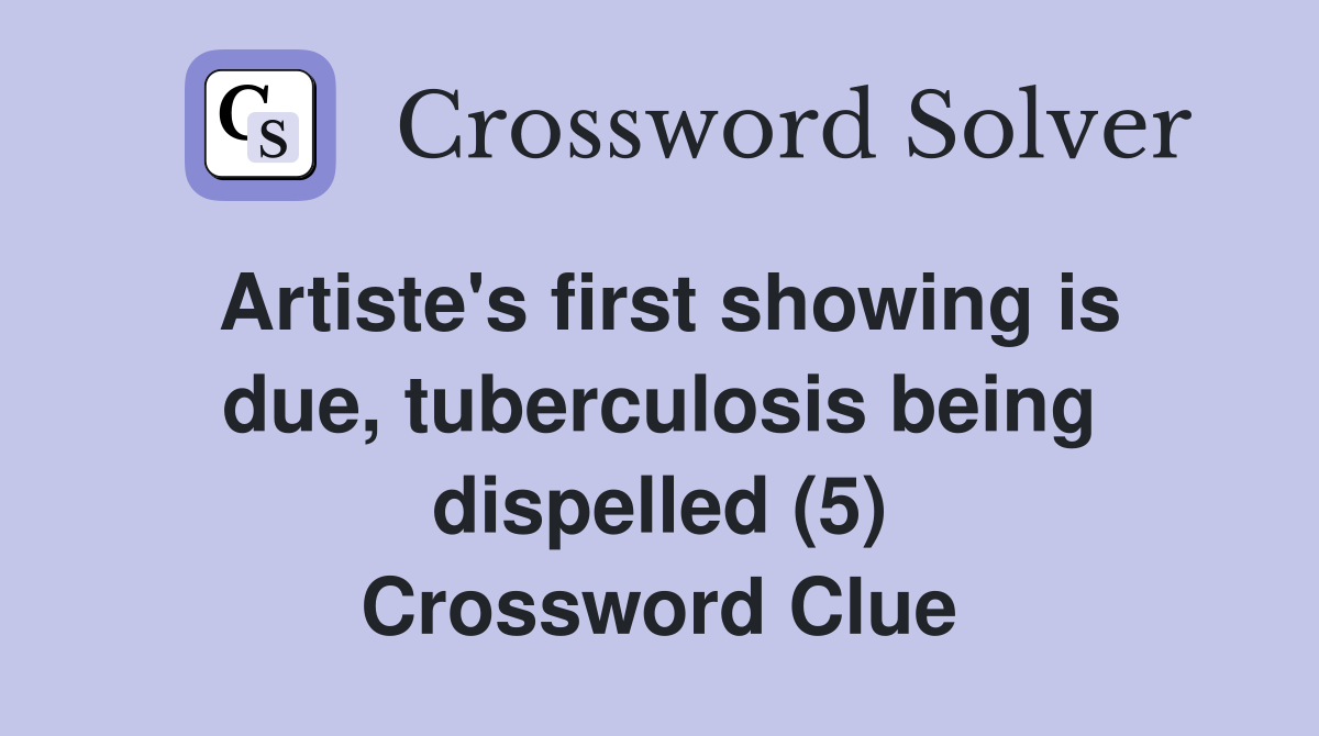 Artiste's first showing is due, tuberculosis being dispelled (5) Crossword Clue
