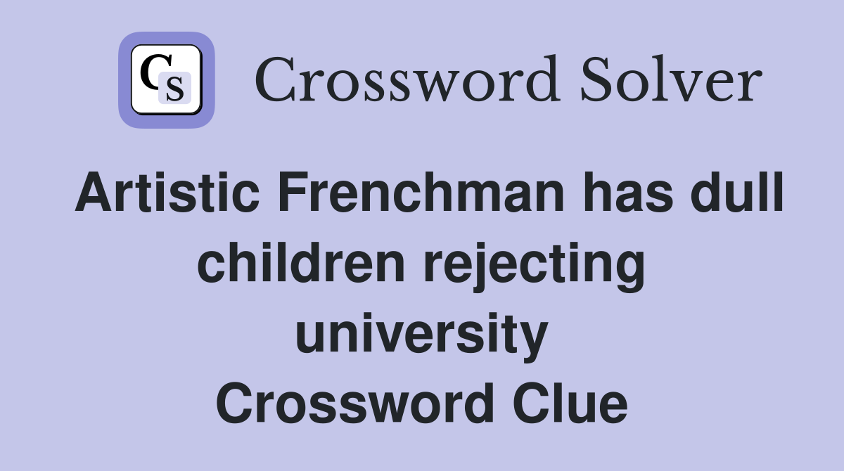 Artistic Frenchman has dull children rejecting university Crossword Clue