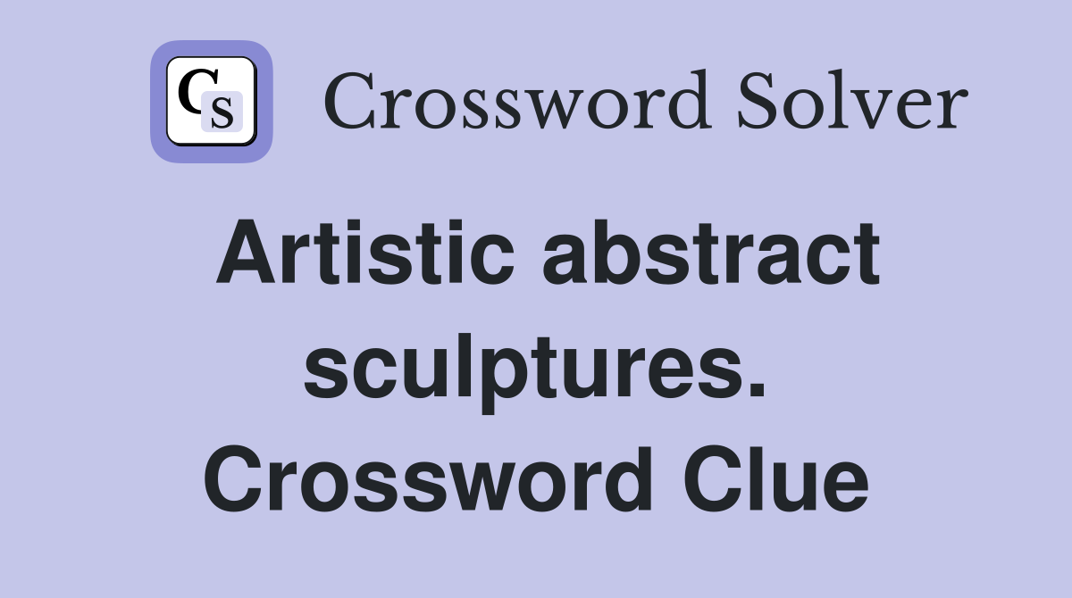 Artistic abstract sculptures. Crossword Clue