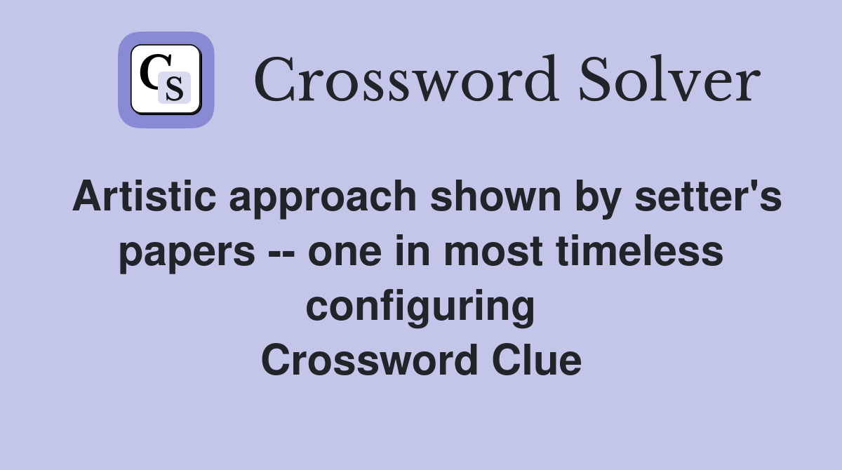 Artistic approach shown by setter's papers -- one in most timeless configuring Crossword Clue