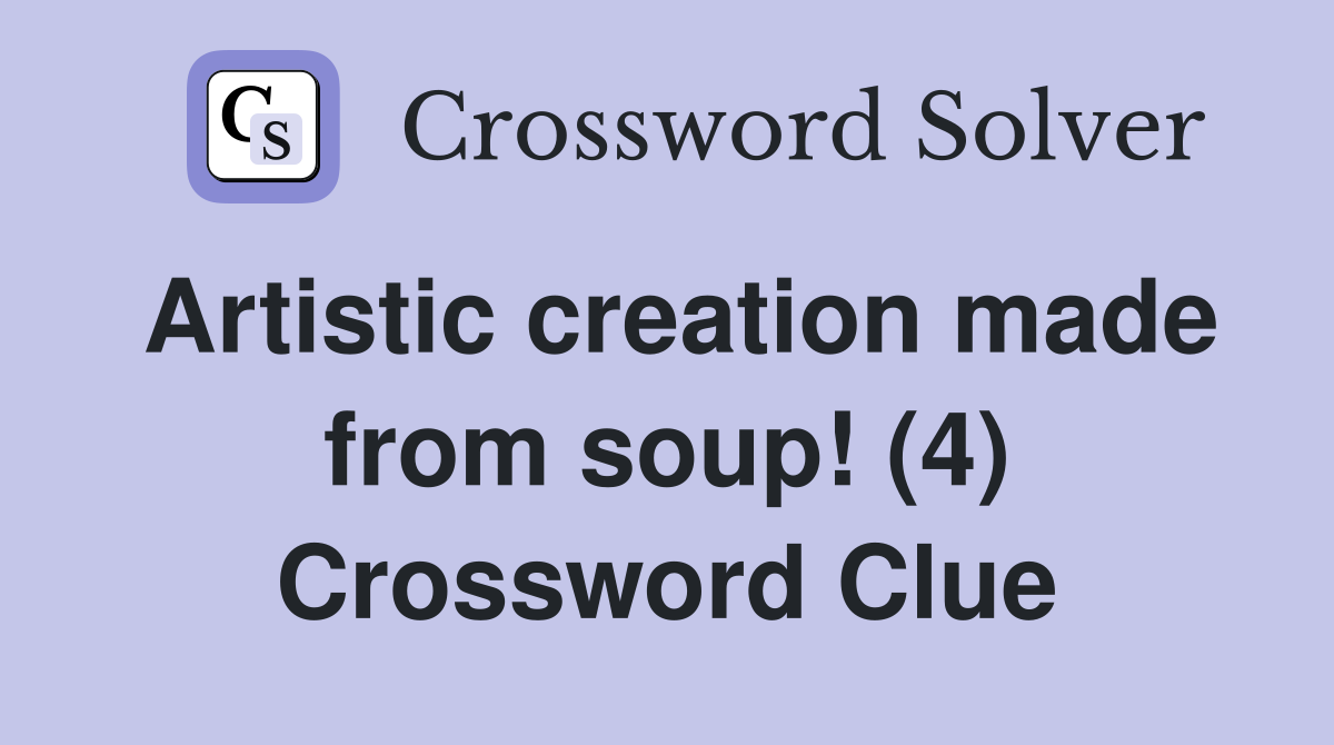 Artistic creation made from soup! (4) Crossword Clue