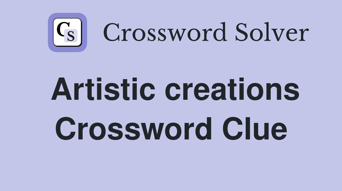 Artistic creations Crossword Clue