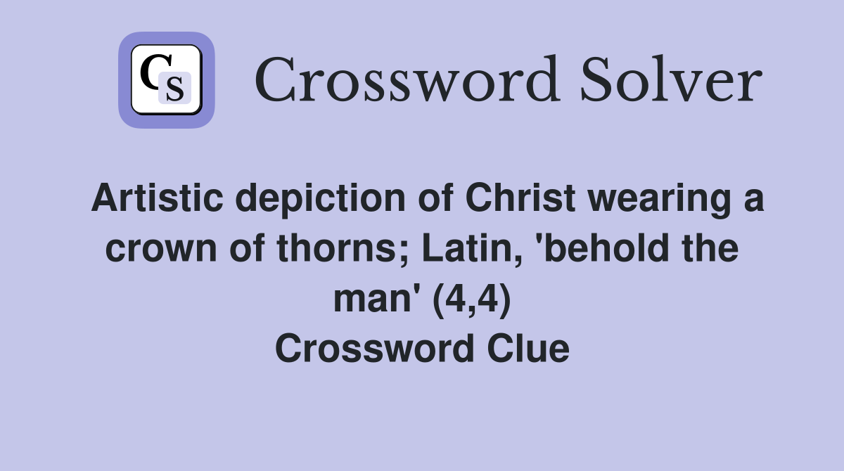 Artistic depiction of Christ wearing a crown of thorns; Latin, 'behold the man' (4,4) Crossword Clue