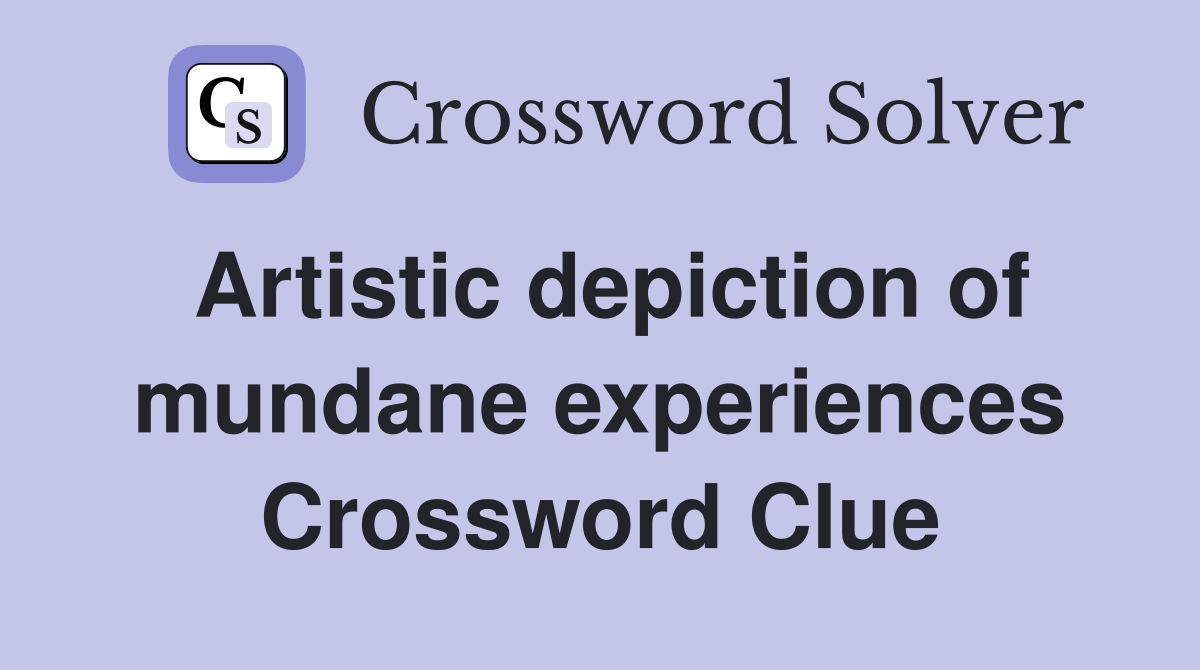 Artistic depiction of mundane experiences Crossword Clue