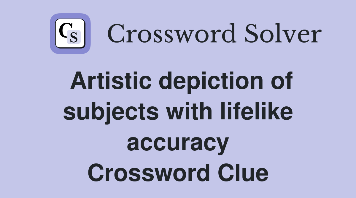 Artistic depiction of subjects with lifelike accuracy Crossword Clue