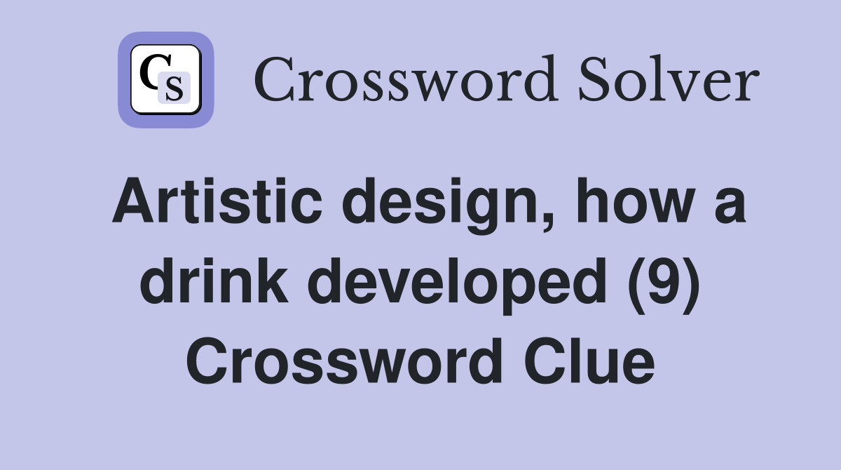 Artistic design, how a drink developed (9) Crossword Clue