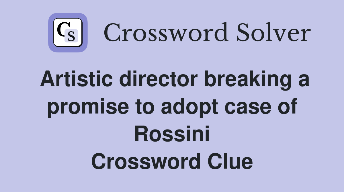 Artistic director breaking a promise to adopt case of Rossini Crossword Clue