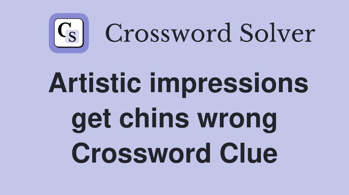 Artistic impressions get chins wrong Crossword Clue