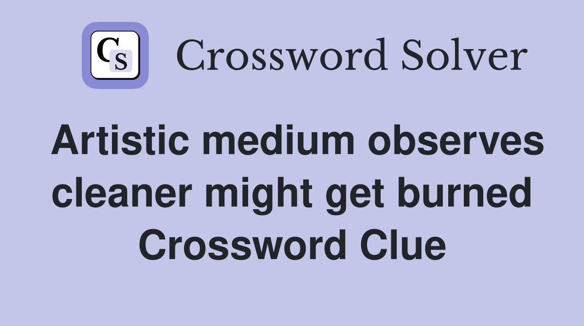 Artistic medium observes cleaner might get burned Crossword Clue