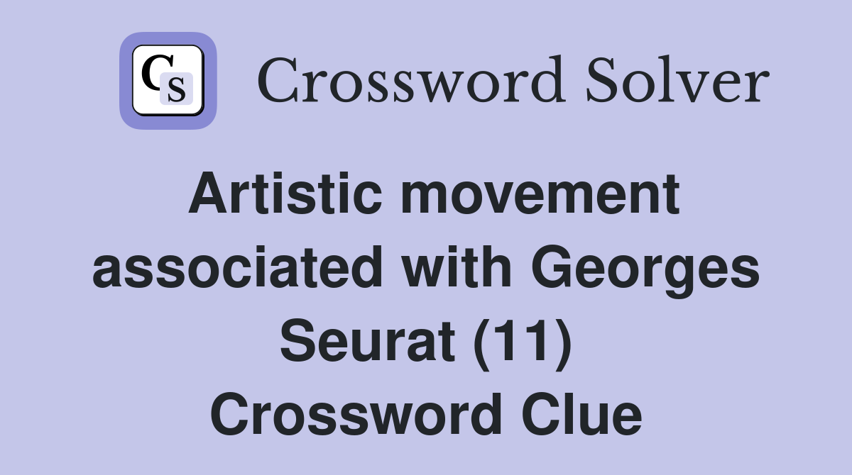 Artistic movement associated with Georges Seurat (11) Crossword Clue