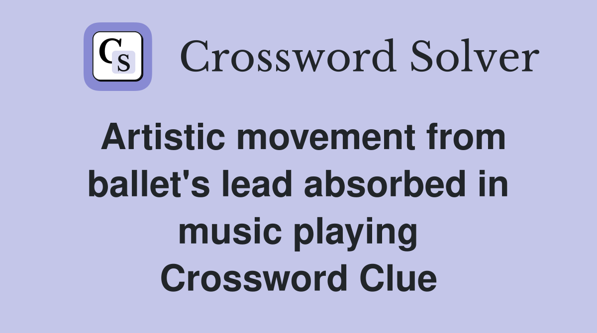 Artistic movement from ballet's lead absorbed in music playing Crossword Clue
