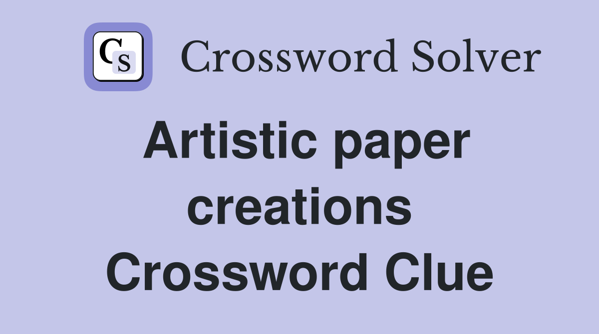 Artistic paper creations Crossword Clue