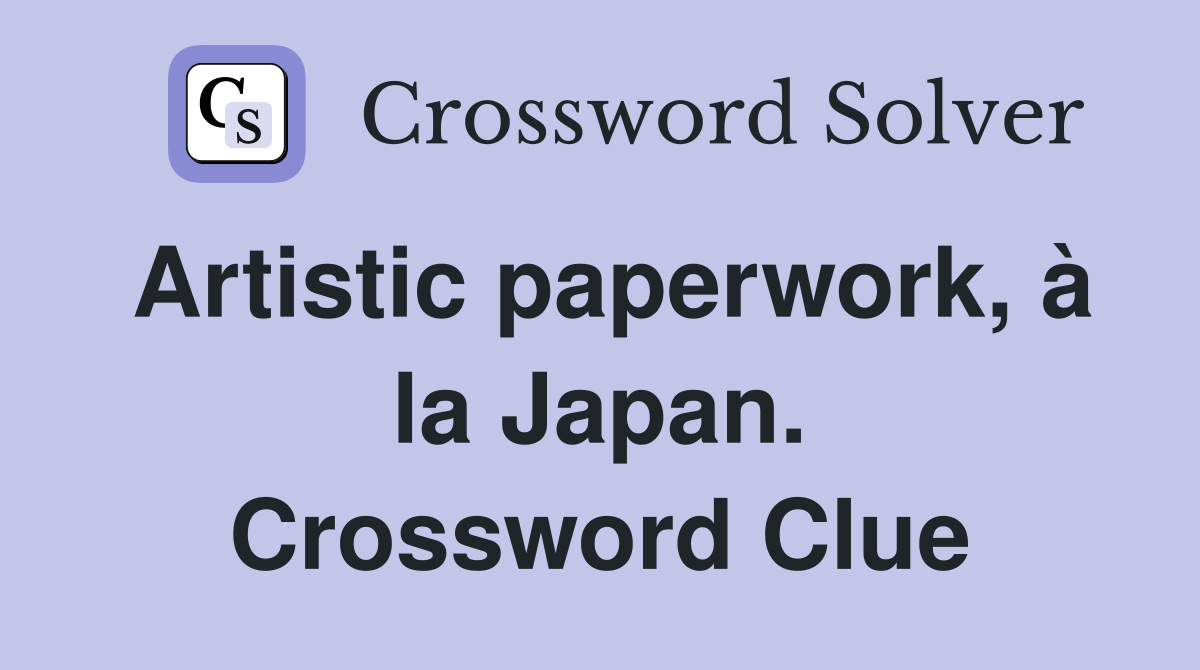 Artistic paperwork, à la Japan. Crossword Clue