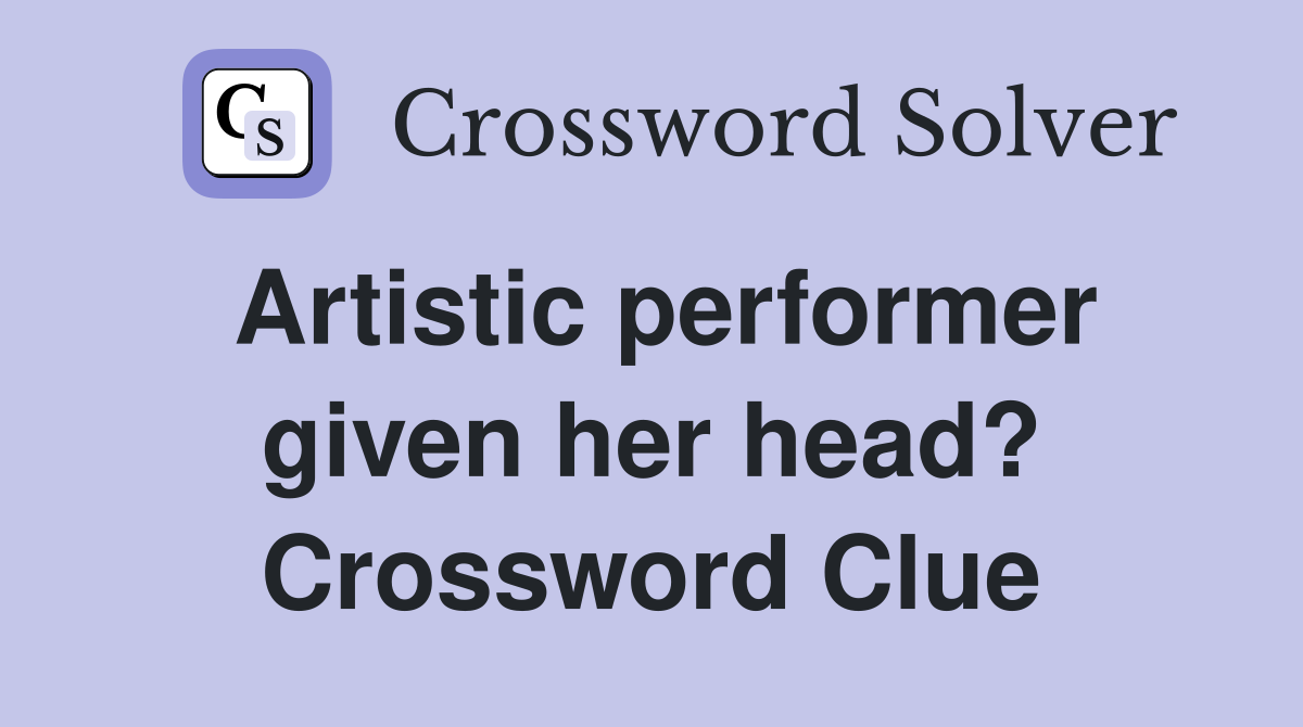 Artistic performer given her head? Crossword Clue