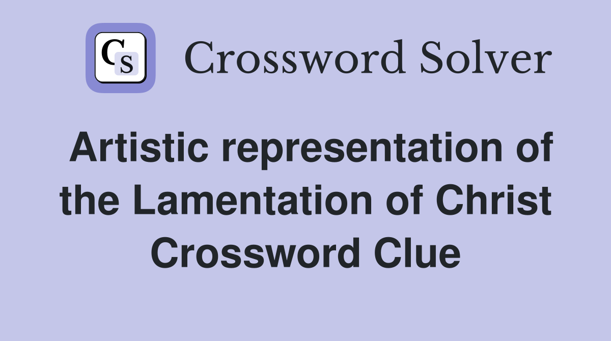 Artistic representation of the Lamentation of Christ Crossword Clue