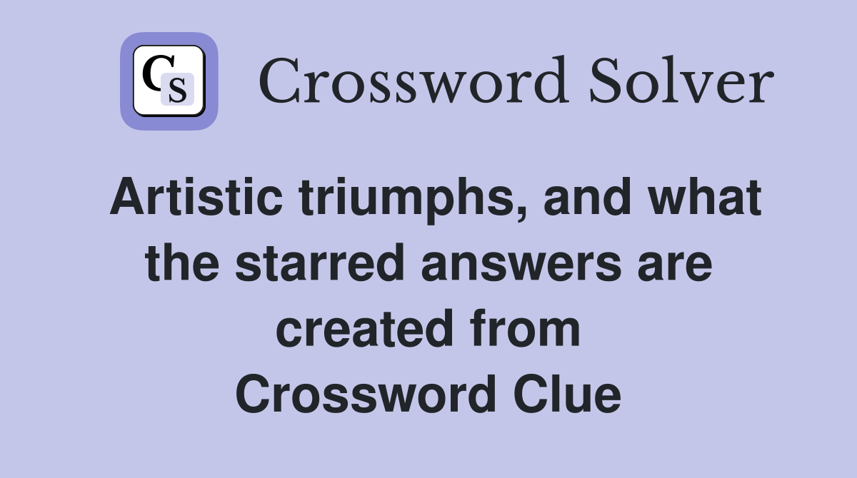 Artistic triumphs, and what the starred answers are created from Crossword Clue