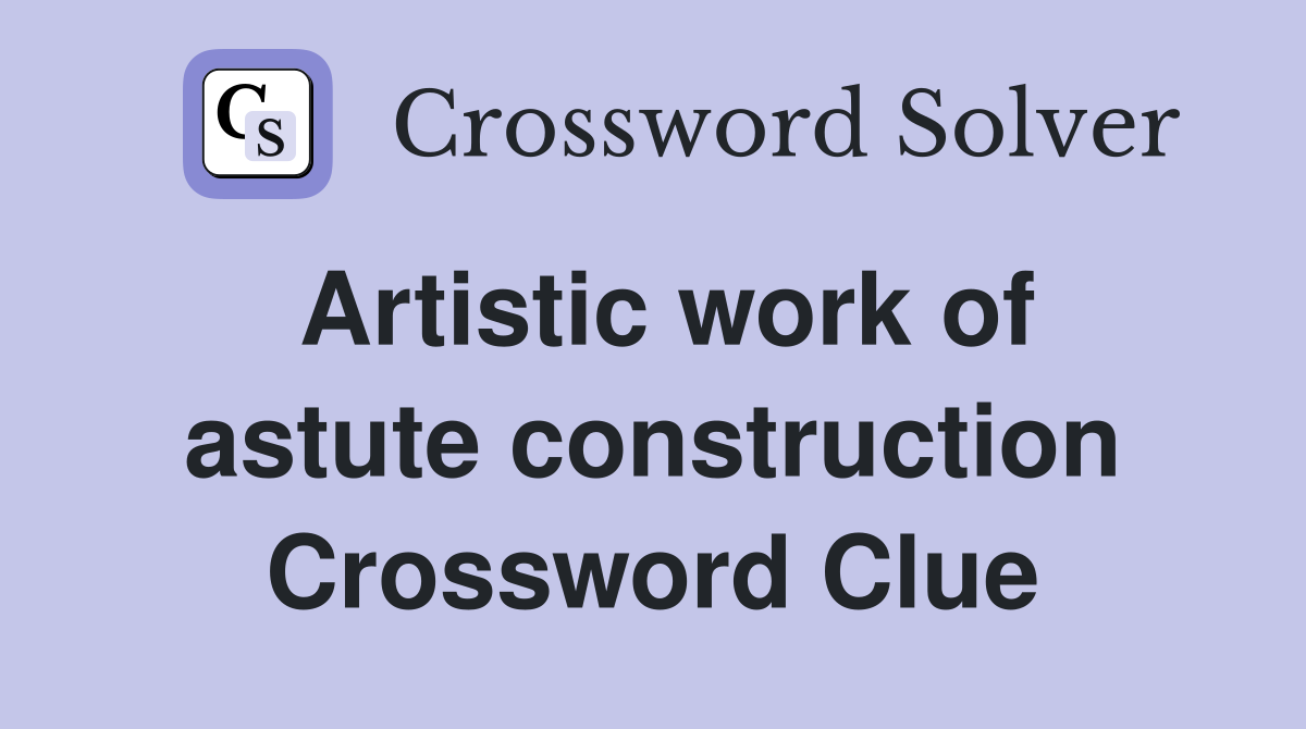 Artistic work of astute construction Crossword Clue