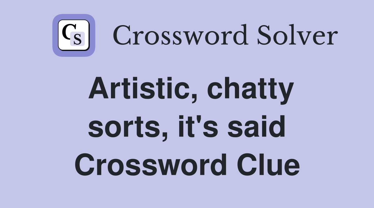 Artistic, chatty sorts, it's said Crossword Clue