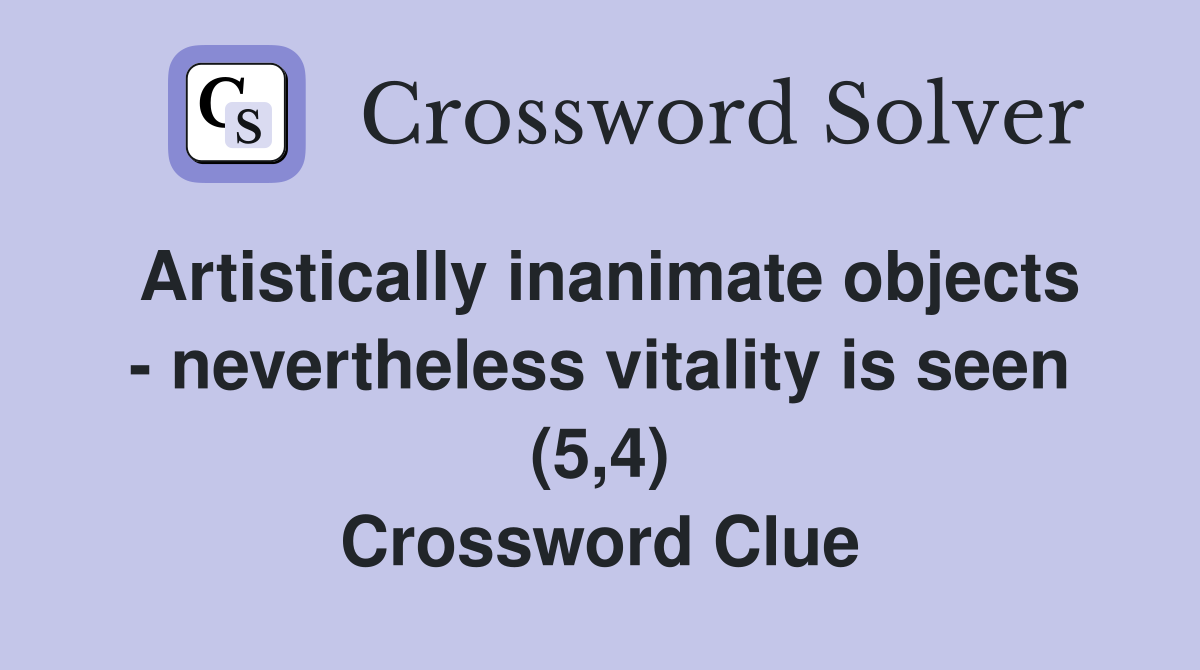 Artistically inanimate objects - nevertheless vitality is seen (5,4) Crossword Clue