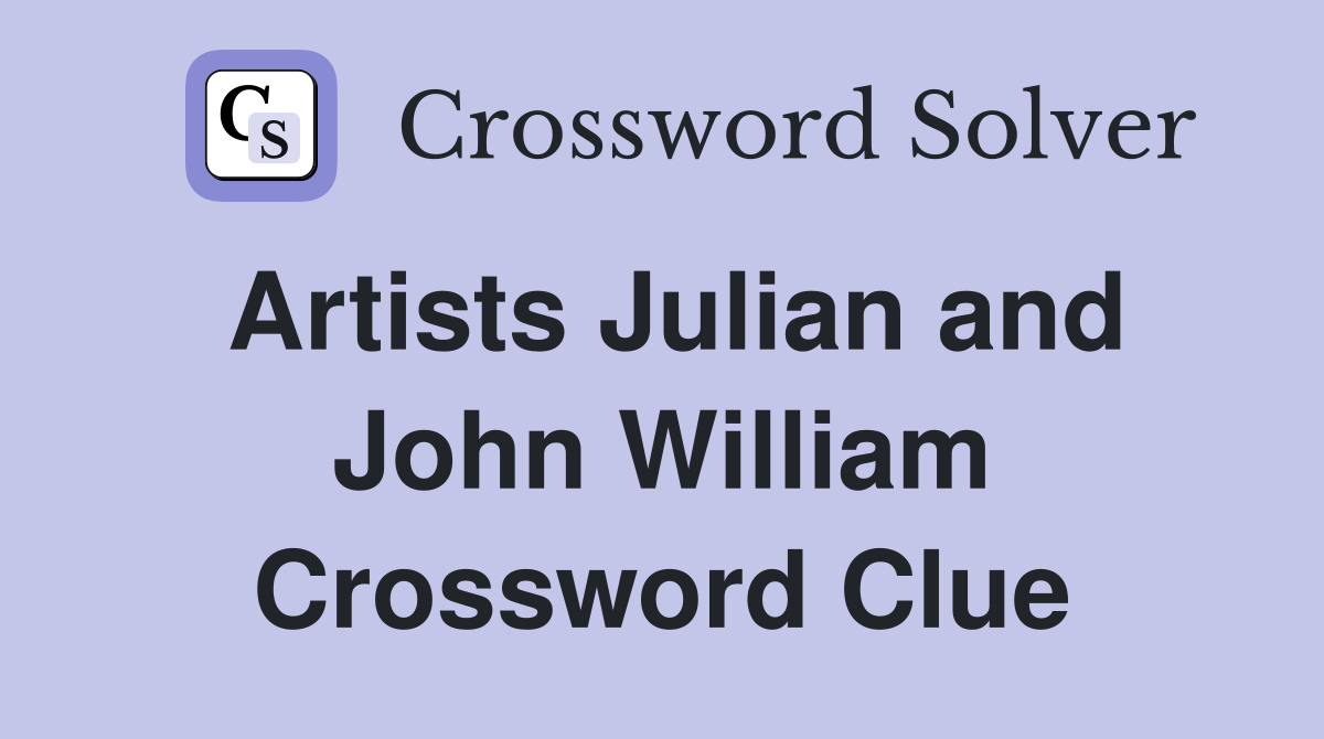 Artists Julian and John William Crossword Clue