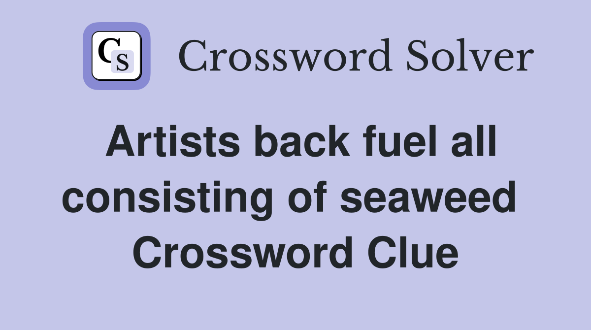 Artists back fuel all consisting of seaweed  Crossword Clue